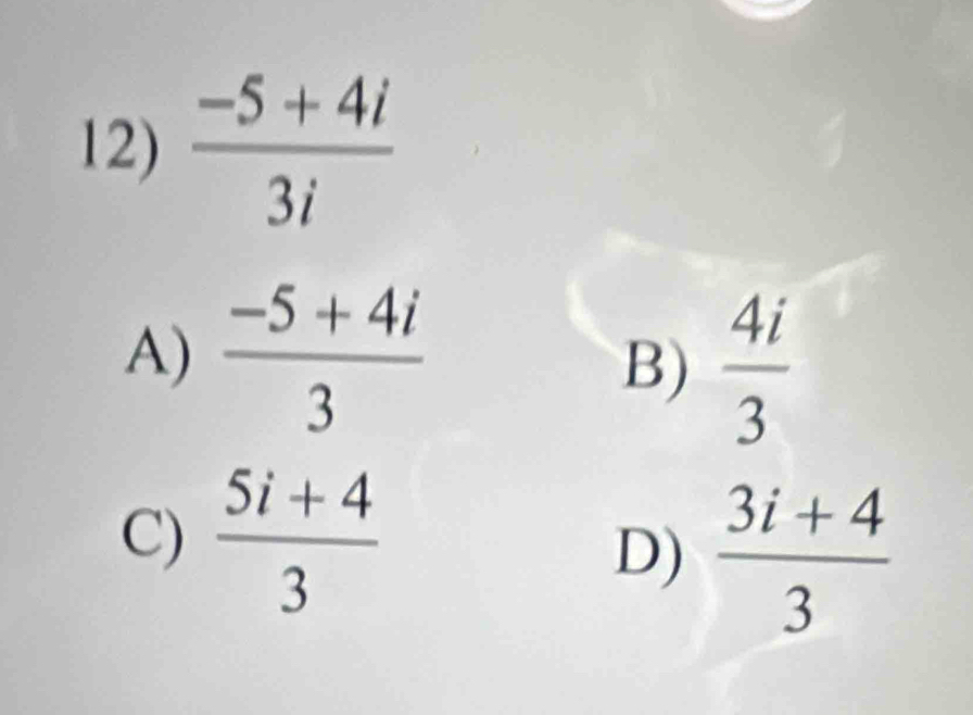  (-5+4i)/3i 
A)  (-5+4i)/3 
B)  4i/3 
C)  (5i+4)/3 
D)  (3i+4)/3 