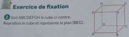 Exercice de fixation 
2 Soit ABCDEFGH le cube ci-contre. 
Reproduis le cube et représente le plan (BEG) .C
B