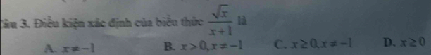 Điều kiện xác định của biểu thức  sqrt(x)/x+1  là
A. x!= -1 B. x>0, x!= -1 C. x≥ 0, x!= -1 D. x≥ 0