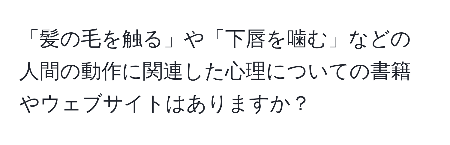 「髪の毛を触る」や「下唇を噛む」などの人間の動作に関連した心理についての書籍やウェブサイトはありますか？