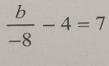  b/-8 -4=7