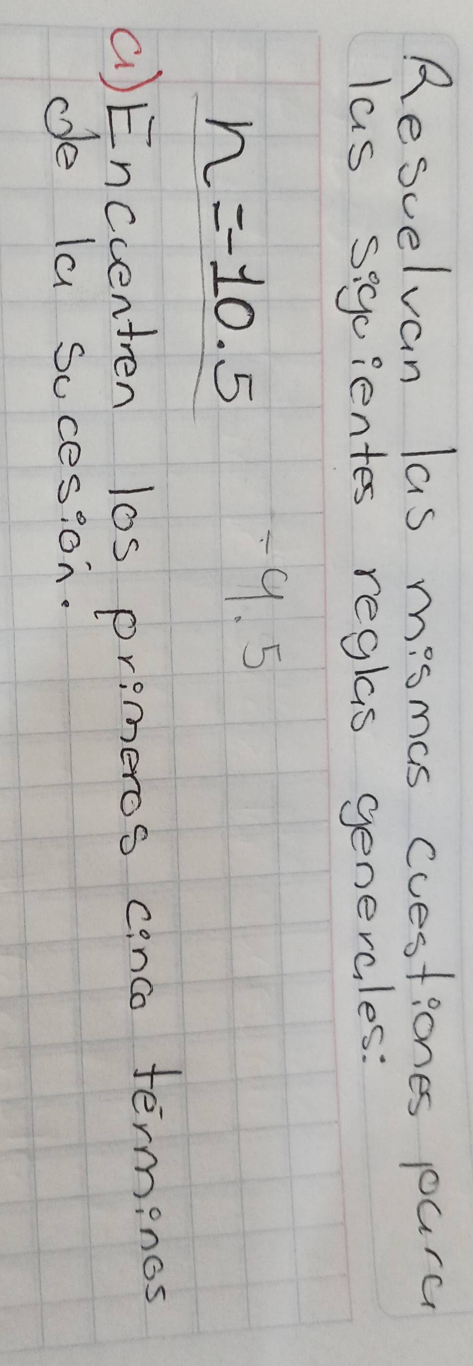 Rescelvan las mismas cuestiones purc 
las siguientes reglas genercles:
n=-10.5
-9. 5
()Encventren l0s primeros conco terminos 
de la socesion.