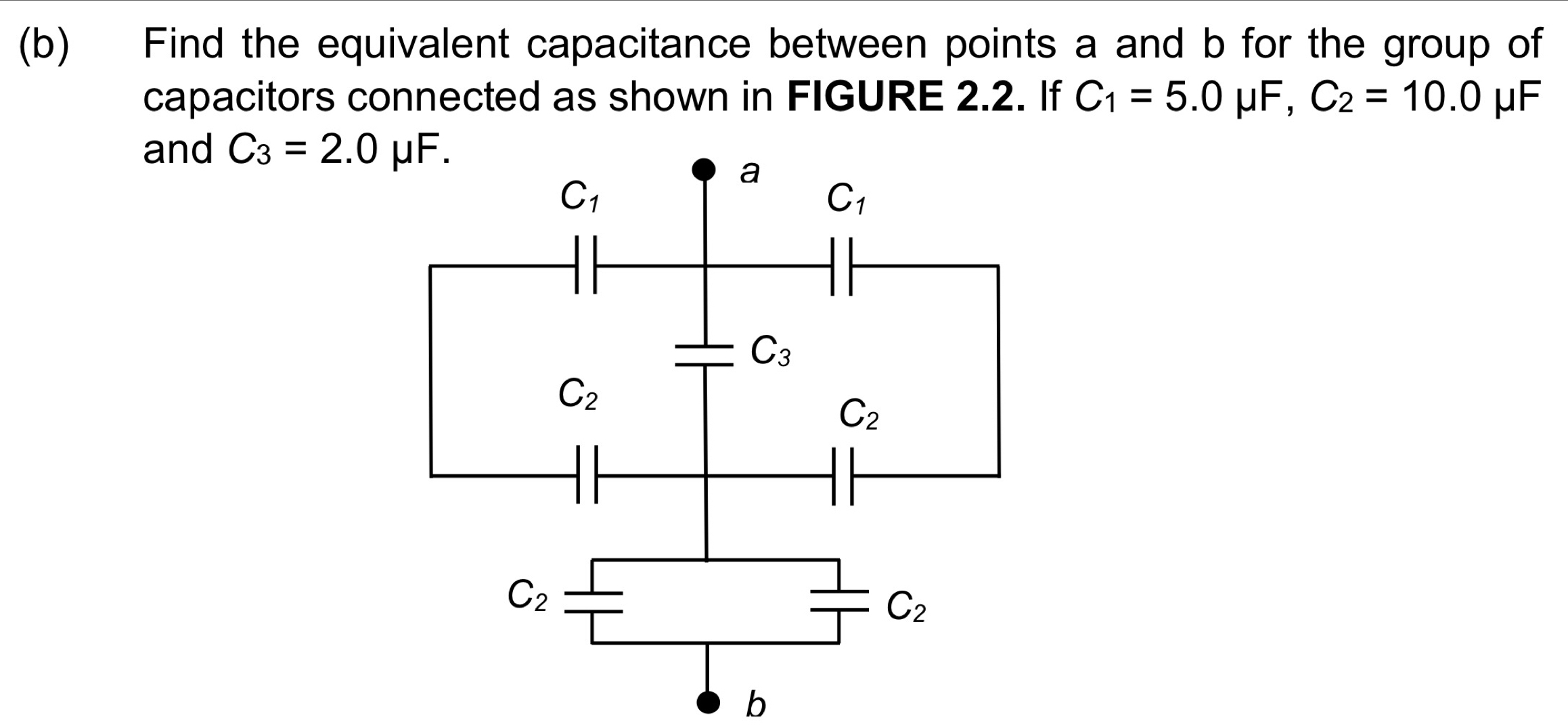 Find the equivalent capacitance between points a and b for the group of
capacitors connected as shown in FIGURE 2.2. If C_1=5.0mu F,C_2=10.0 μF
and C_3=2.0mu F.
b