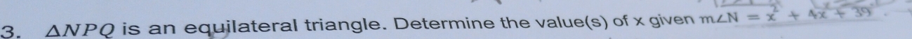△ NPQ is an equilateral triangle. Determine the value(s) of x given m∠ N=x^2+4x+39