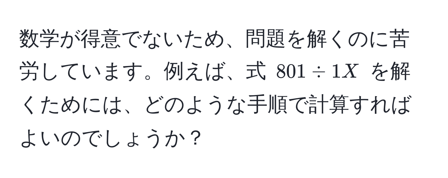 数学が得意でないため、問題を解くのに苦労しています。例えば、式 $801 / 1X$ を解くためには、どのような手順で計算すればよいのでしょうか？