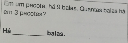 Em um pacote, há 9 balas. Quantas balas há 
em 3 pacotes? 
Há _balas.