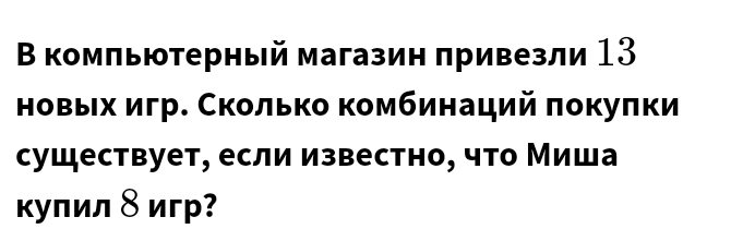 Β комπьюτерный магазин πривезли 13
новых игр. Сколько комбинаций πокуπки 
существует, если известно, что Миша 
κулил δ игр?