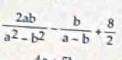  2ab/a^2-b^2 - b/a-b + 8/2 