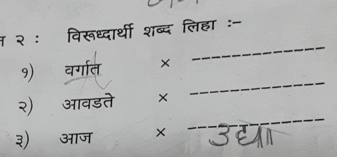 म २ ः विरूध्दार्थी शब्द लिहा :- 
_ 
_ 
१) वर्गारत 
× 
_ 
२) आवडते × 
३) आज 
×