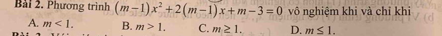 Phương trình (m-1)x^2+2(m-1)x+m-3=0 vô nghiệm khi và chỉ khi
A. m<1</tex>. B. m>1. C. m≥ 1. D. m≤ 1.