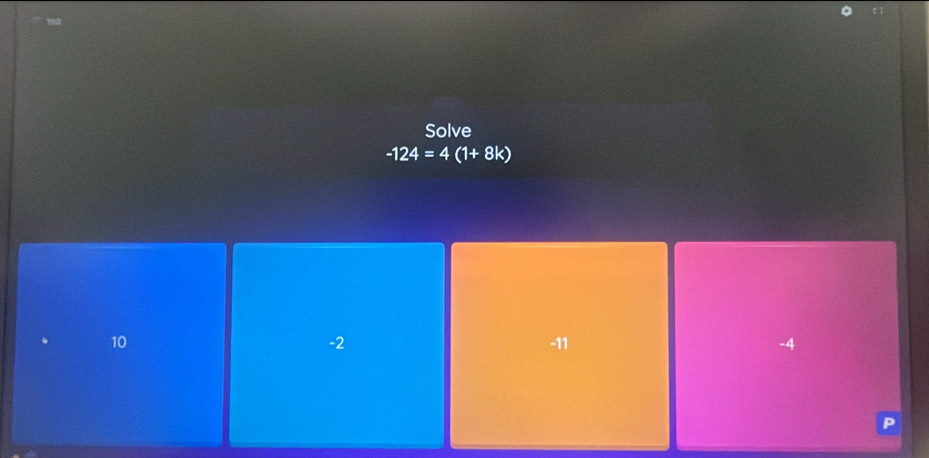 Solve
-124=4 (1+ 8k)
-2
10 -11 -4
P