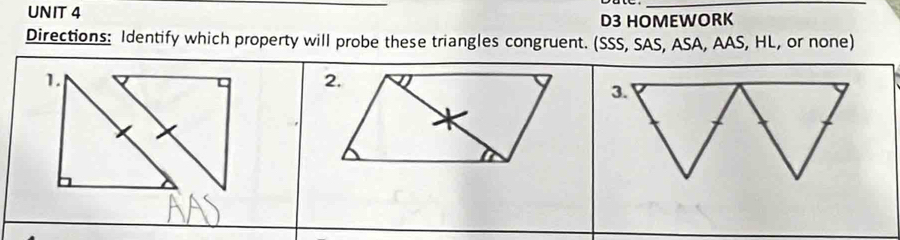 D3 HOMEWORK 
Directions: Identify which property will probe these triangles congruent. (SSS, SAS, ASA, AAS, HL, or none) 
1.