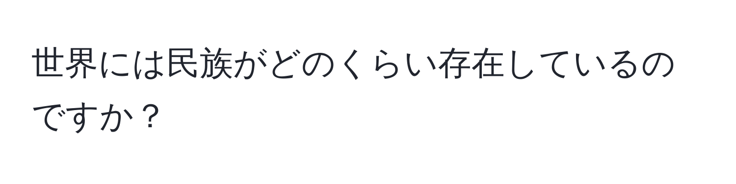 世界には民族がどのくらい存在しているのですか？