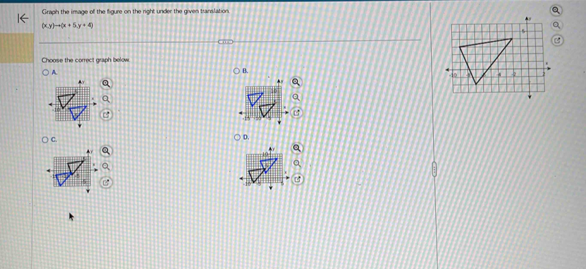 Graph the image of the figure on the right under the given translation.
(x,y)to (x+5,y+4)
Choose the correct graph below 
A. 
B. 
C. 
D.