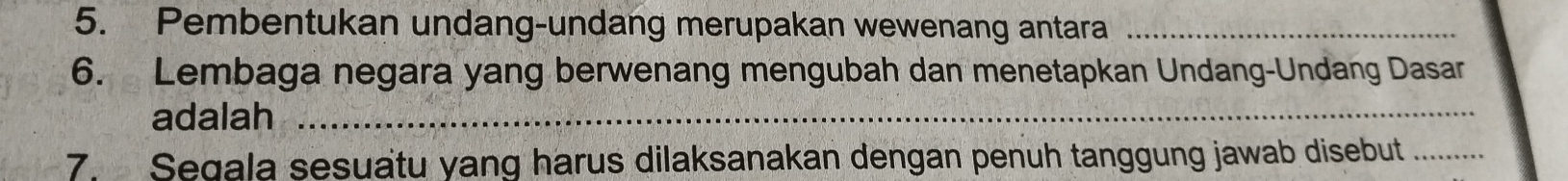 Pembentukan undang-undang merupakan wewenang antara_ 
6. Lembaga negara yang berwenang mengubah dan menetapkan Undang-Undang Dasar 
adalah_ 
7. Segala sesuatu yang harus dilaksanakan dengan penuh tanggung jawab disebut_