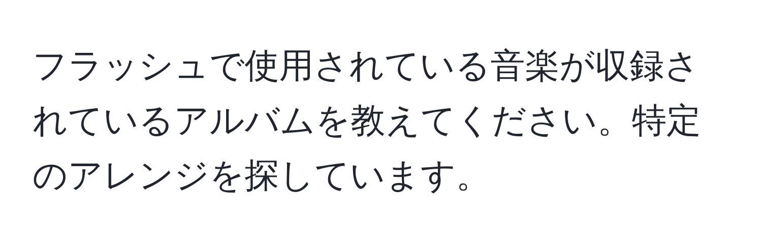 フラッシュで使用されている音楽が収録されているアルバムを教えてください。特定のアレンジを探しています。