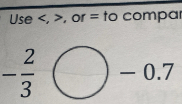 Use , , or = to compar
- 2/3 
-0.7