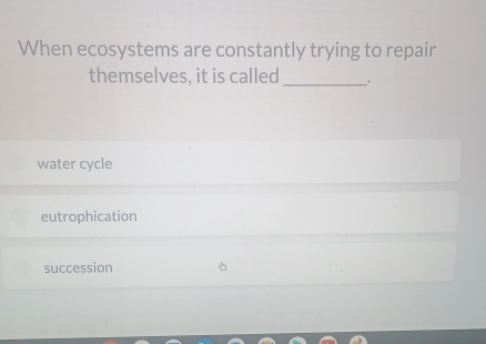 When ecosystems are constantly trying to repair
themselves, it is called_
water cycle
eutrophication
succession