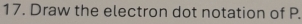 Draw the electron dot notation of P.