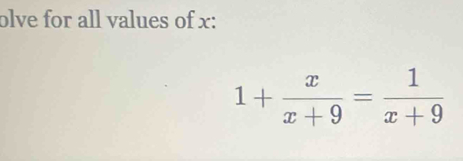 olve for all values of x :
1+ x/x+9 = 1/x+9 