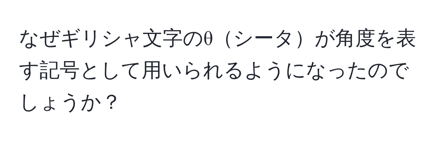 なぜギリシャ文字のθシータが角度を表す記号として用いられるようになったのでしょうか？