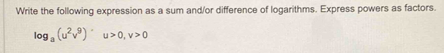 Write the following expression as a sum and/or difference of logarithms. Express powers as factors.
log _a(u^2v^9)u>0, v>0
