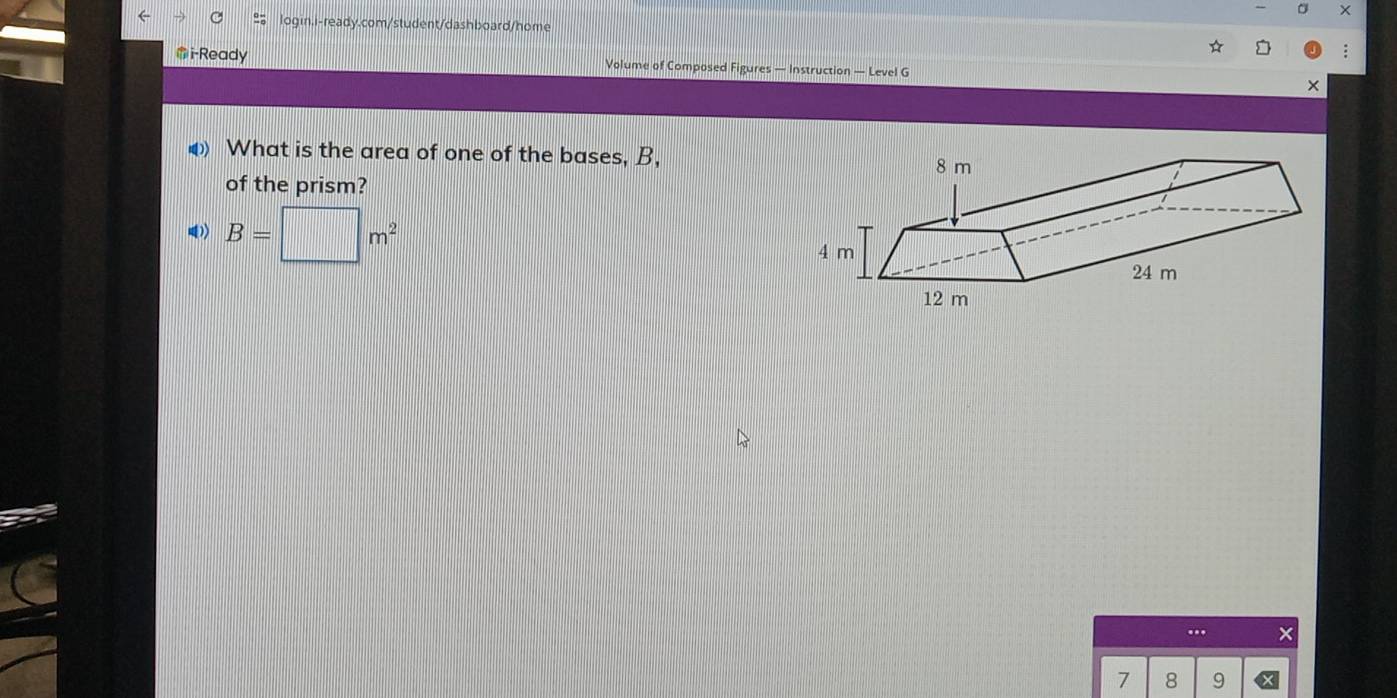 i-Ready Volume of Composed Figures — Instruction — Level G 
What is the area of one of the bases, B, 
of the prism? 
) B=□ m^2
7 8 9