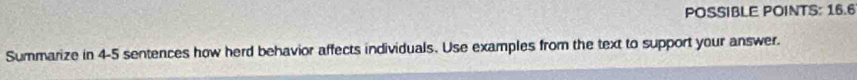 POSSIBLE POINTS: 16.6 
Summarize in 4-5 sentences how herd behavior affects individuals. Use examples from the text to support your answer.