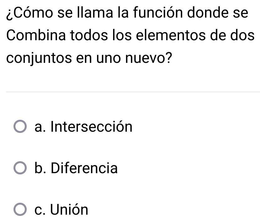 ¿Cómo se llama la función donde se
Combina todos los elementos de dos
conjuntos en uno nuevo?
a. Intersección
b. Diferencia
c. Unión