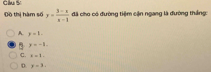 Đồ thị hàm số y= (3-x)/x-1  đã cho có đường tiệm cận ngang là đường thẳng:
A. y=1.
B. y=-1.
C. x=1.
D. y=3.