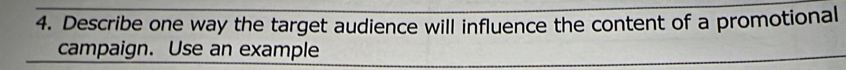 Describe one way the target audience will influence the content of a promotional 
campaign. Use an example