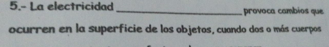 5.- La electricidad 
_provoca cambios que 
ocurren en la superficie de los objetos, cuando dos o más cuerpos