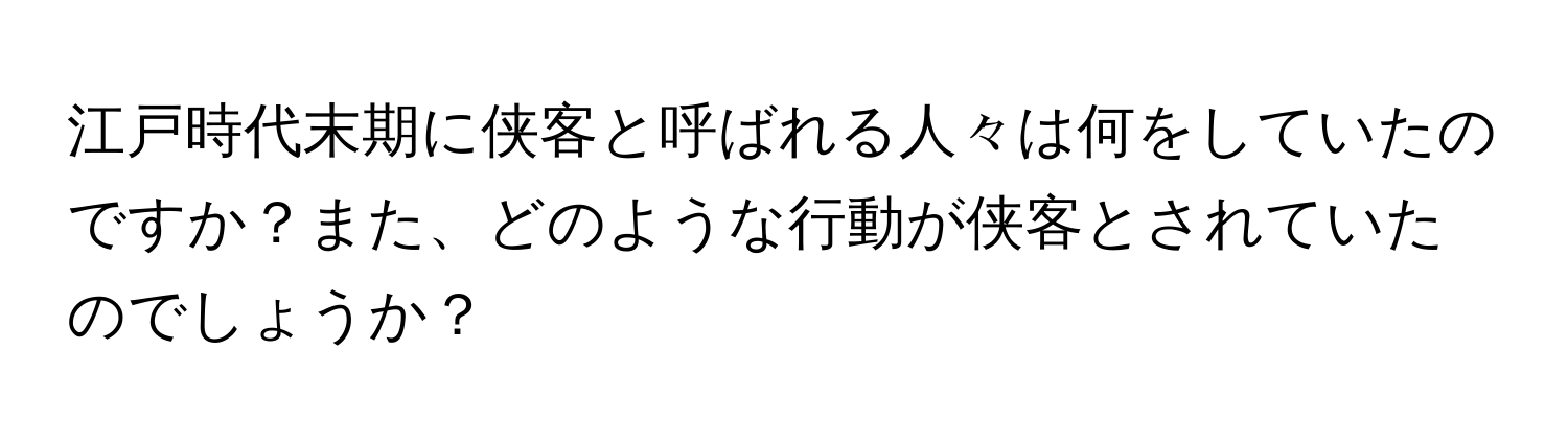 江戸時代末期に侠客と呼ばれる人々は何をしていたのですか？また、どのような行動が侠客とされていたのでしょうか？