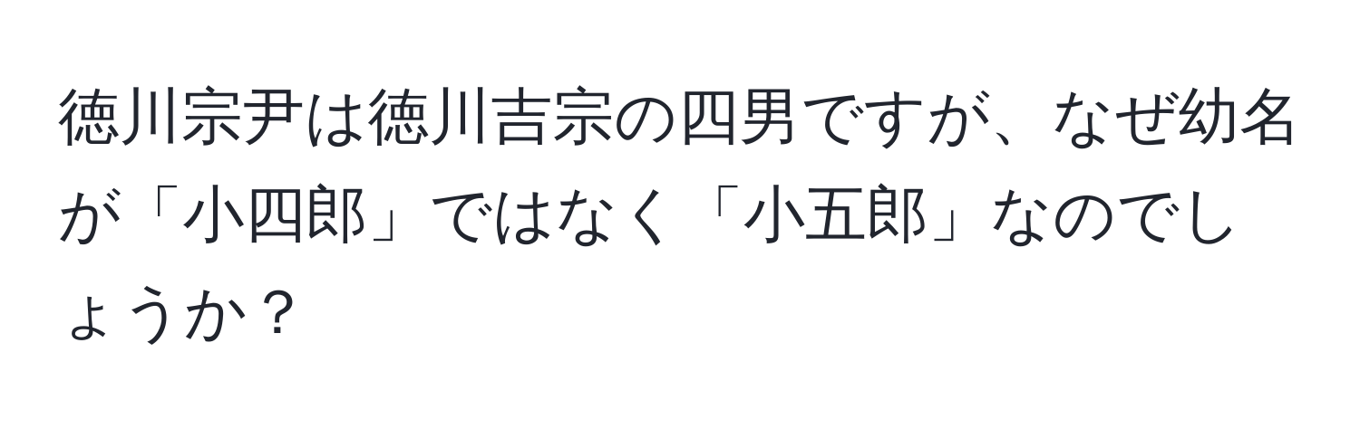 徳川宗尹は徳川吉宗の四男ですが、なぜ幼名が「小四郎」ではなく「小五郎」なのでしょうか？