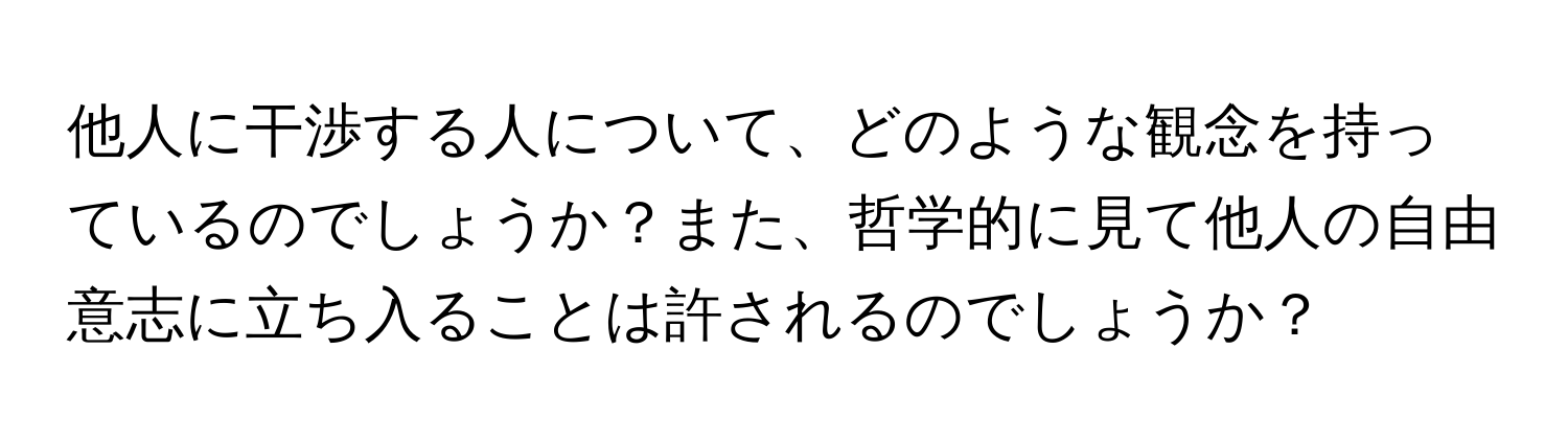 他人に干渉する人について、どのような観念を持っているのでしょうか？また、哲学的に見て他人の自由意志に立ち入ることは許されるのでしょうか？