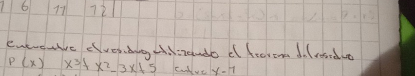 6 17 72 
evevcuive evesdngddizando d frorom delrosiduo
P(x) x^3+x^2-3x+5 culve x-7