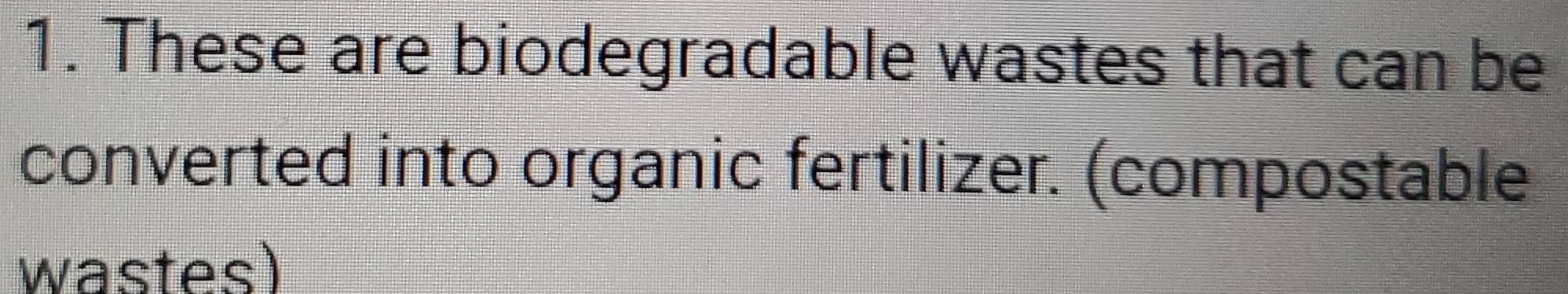 These are biodegradable wastes that can be 
converted into organic fertilizer. (compostable 
wastes)