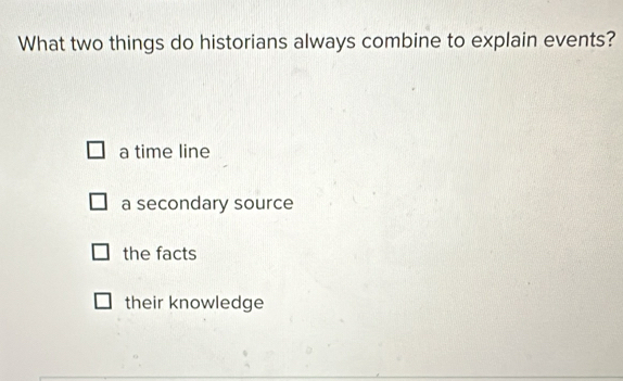 What two things do historians always combine to explain events?
a time line
a secondary source
the facts
their knowledge