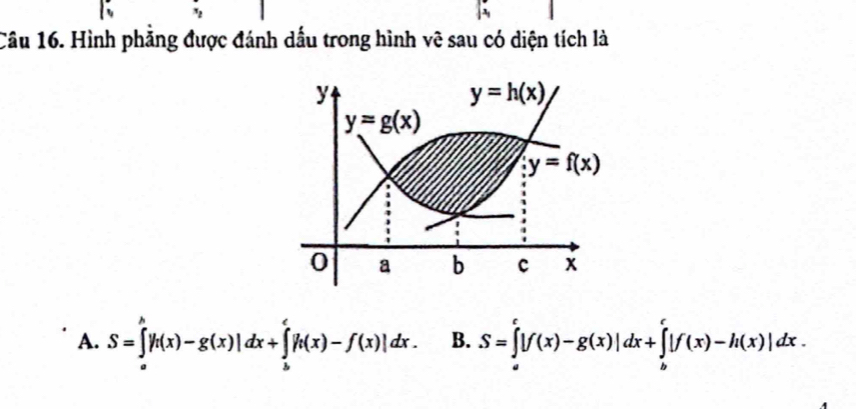 Hình phẳng được đánh dấu trong hình vẽ sau có diện tích là
A. S=∈tlimits _a^b|h(x)-g(x)|dx+∈tlimits _b^c|h(x)-f(x)|dx. B. S=∈tlimits _a^c|f(x)-g(x)|dx+∈tlimits _b^c|f(x)-h(x)|dx.