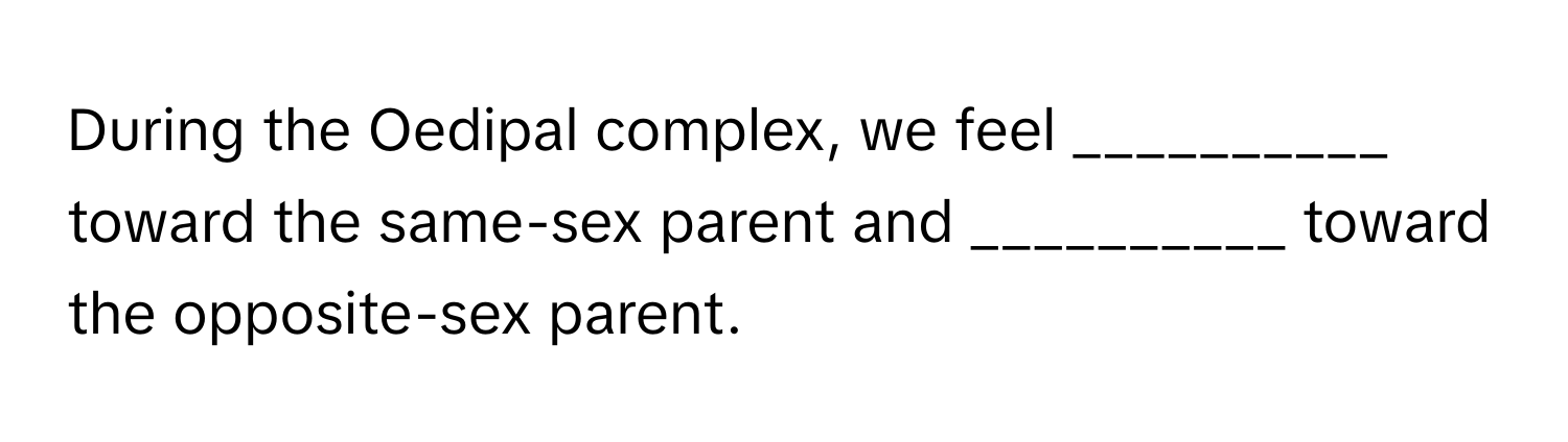 During the Oedipal complex, we feel __________ toward the same-sex parent and __________ toward the opposite-sex parent.