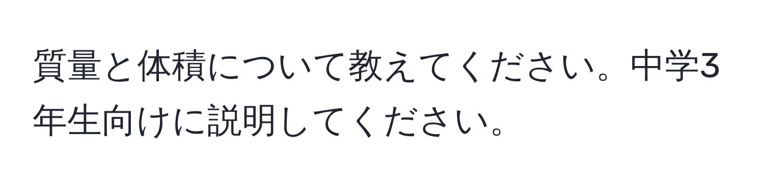 質量と体積について教えてください。中学3年生向けに説明してください。