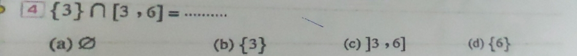 4  3 ∩ [3,6]= _
(a) (b)  3 (c) ]3,6] (d)  6