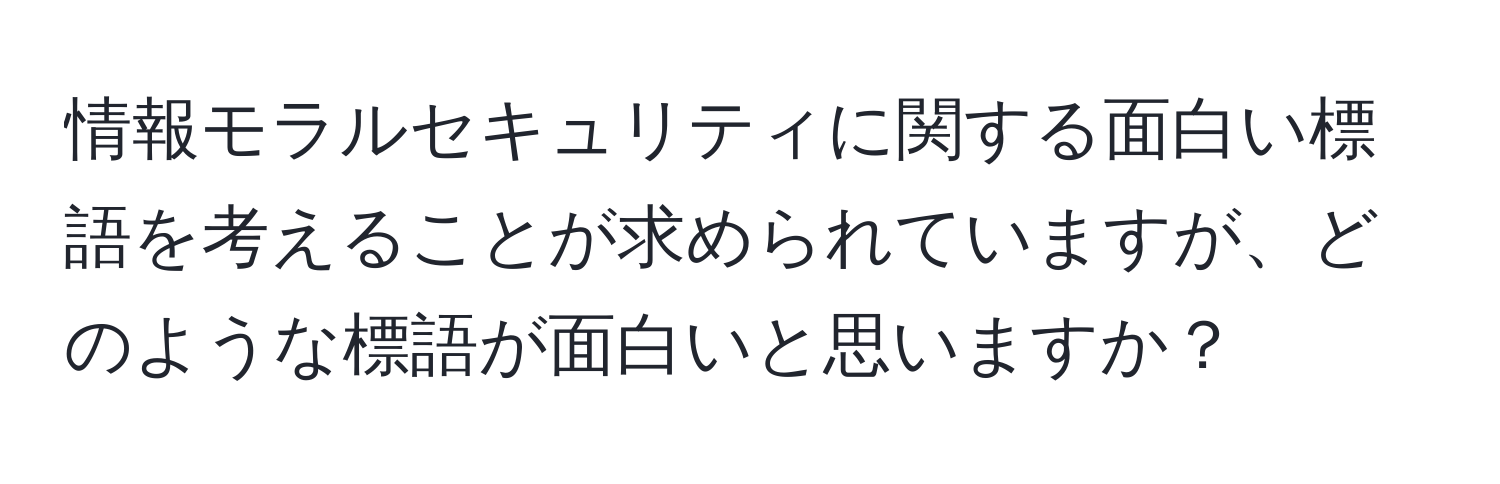 情報モラルセキュリティに関する面白い標語を考えることが求められていますが、どのような標語が面白いと思いますか？