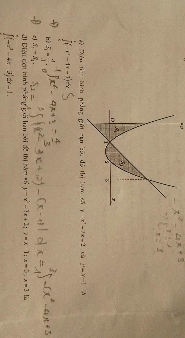 a) Diện tích hình ph y=x^2-3x+2 và y=x-1 là
∈tlimits^3(-x^2+4x-3)dx.
b) S_1= 4/3 .
c) S_1=S_2.
d) Diện tích hình phẳng giới hạn bởi đồ thị hàm số y=x^2-3x+2;y=x-1;x=0;x=3 là
∈t (-x^2+4x-3)dx=1.