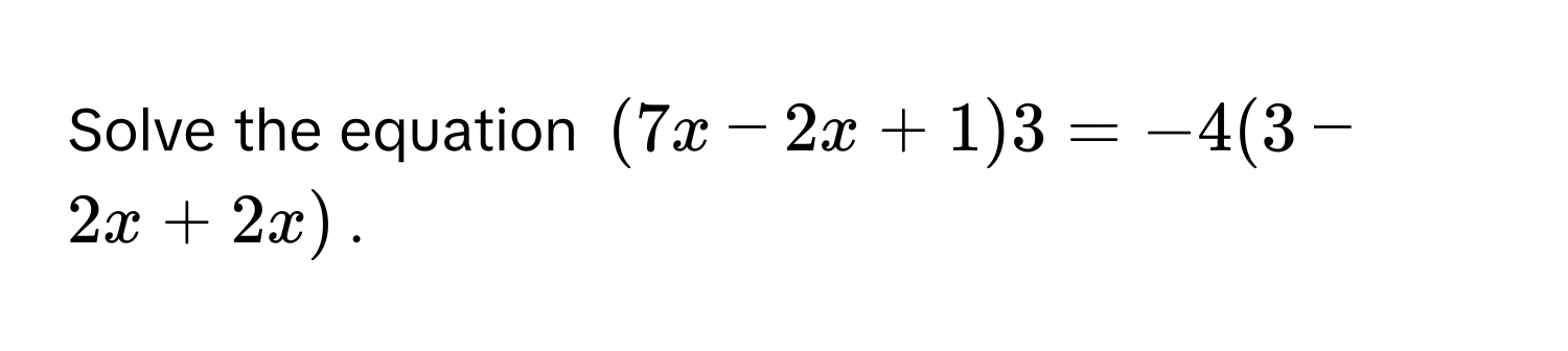 Solve the equation $(7x-2x+1)3=-4(3-2x+2x)$.