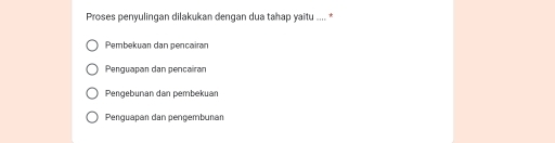 Proses penyulingan dilakukan dengan dua tahap yaitu .... *
Pembekuan dan pencairan
Penguapan dan pencairan
Pengebunan dan pembekuan
Penguapan dan pengemburan