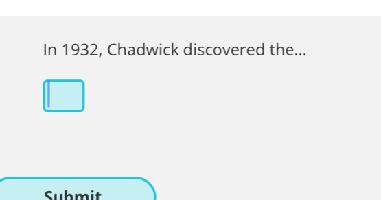 In 1932, Chadwick discovered the... 
Submit