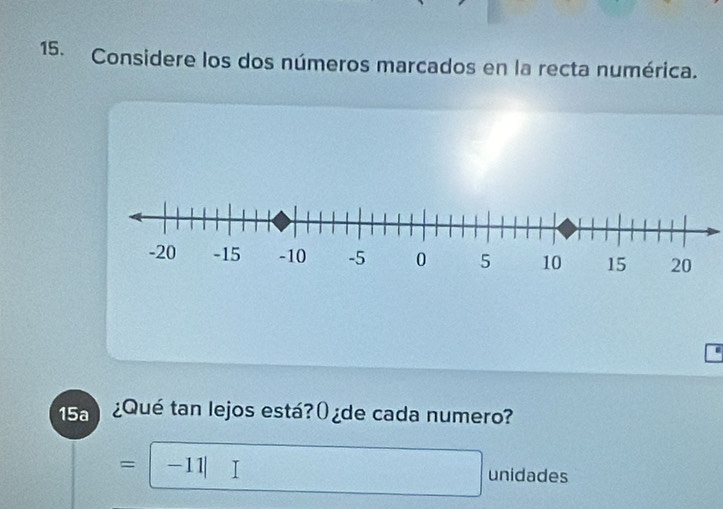 Considere los dos números marcados en la recta numérica. 
ε 
15a ¿Qué tan lejos está? () ¿de cada numero? 
= -11| unidades