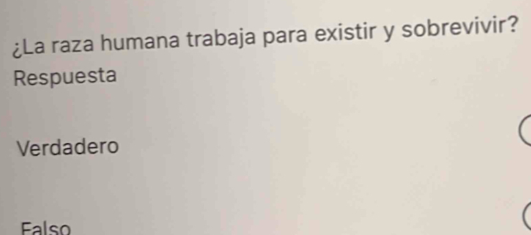 ¿La raza humana trabaja para existir y sobrevivir?
Respuesta
Verdadero
Falso