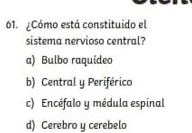 ¿Cómo está constituido el
sistema nervioso central?
a) Bulbo raquideo
b) Central y Periférico
c) Encéfalo y médula espinal
d) Cerebro y cerebelo